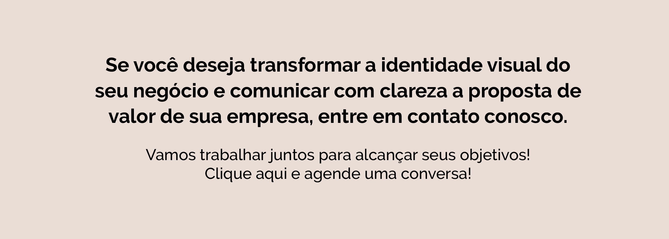 botão com o texto: Se você deseja transformar a identidade visual do seu negócio e comunicar com clareza a proposta de valor de sua empresa, entre em contato conosco. Vamos trabalhar juntos para alcançar seus objetivos! Clique aqui e agende uma